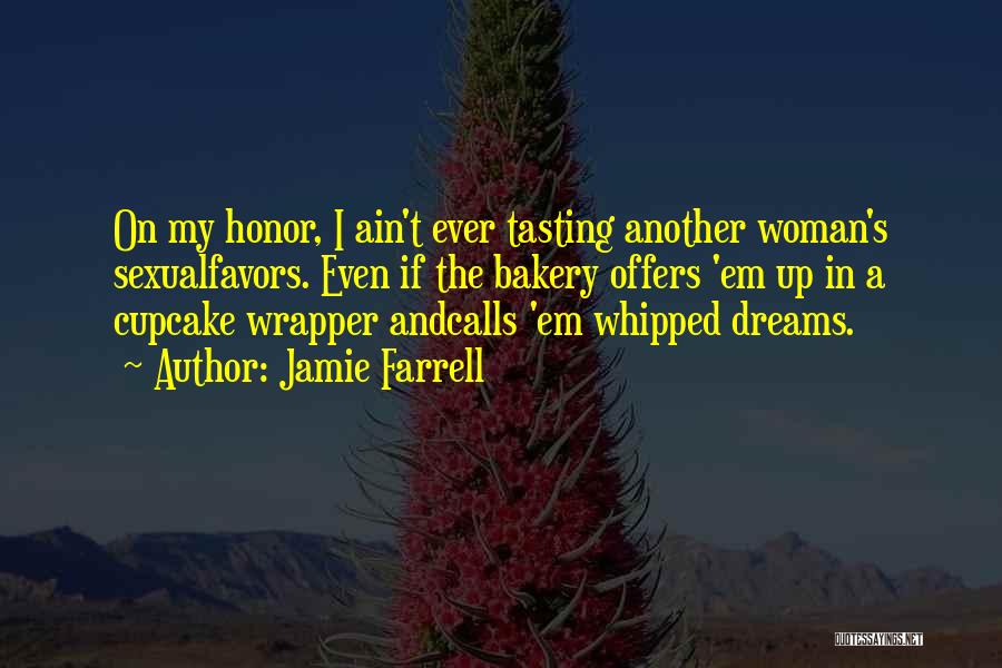 Jamie Farrell Quotes: On My Honor, I Ain't Ever Tasting Another Woman's Sexualfavors. Even If The Bakery Offers 'em Up In A Cupcake