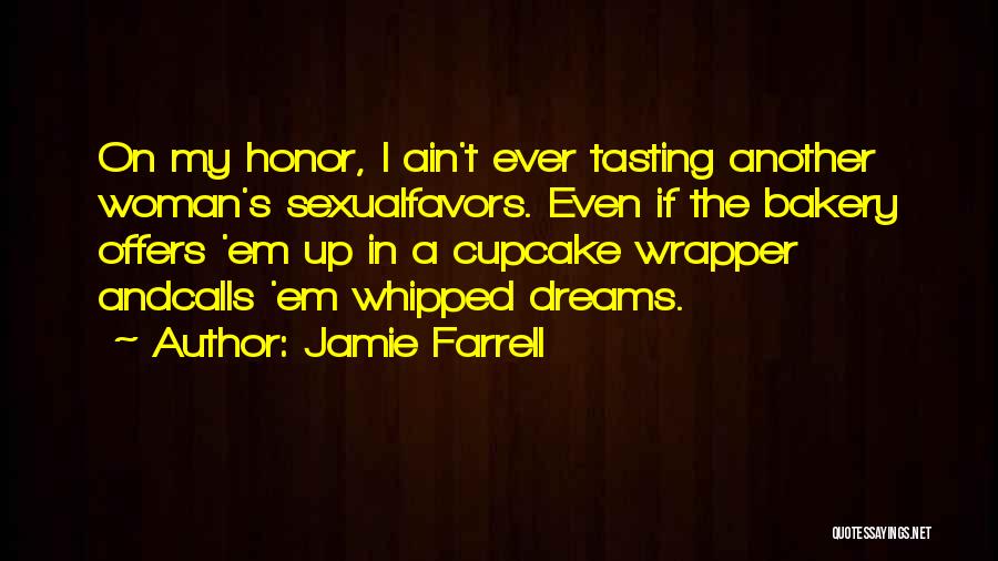 Jamie Farrell Quotes: On My Honor, I Ain't Ever Tasting Another Woman's Sexualfavors. Even If The Bakery Offers 'em Up In A Cupcake