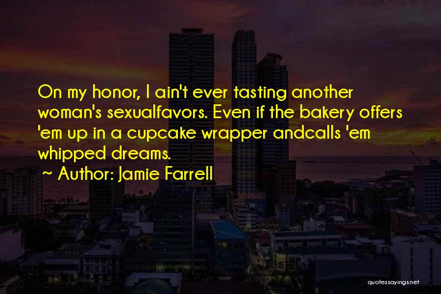 Jamie Farrell Quotes: On My Honor, I Ain't Ever Tasting Another Woman's Sexualfavors. Even If The Bakery Offers 'em Up In A Cupcake