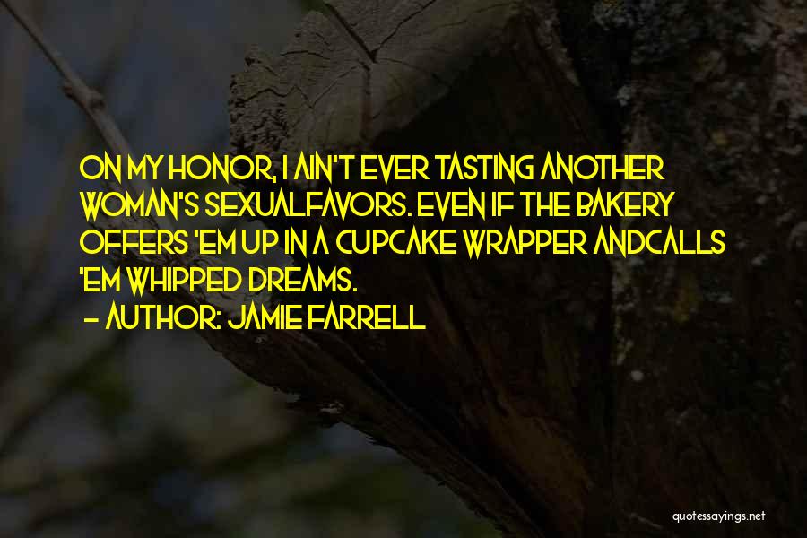 Jamie Farrell Quotes: On My Honor, I Ain't Ever Tasting Another Woman's Sexualfavors. Even If The Bakery Offers 'em Up In A Cupcake