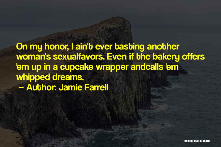 Jamie Farrell Quotes: On My Honor, I Ain't Ever Tasting Another Woman's Sexualfavors. Even If The Bakery Offers 'em Up In A Cupcake