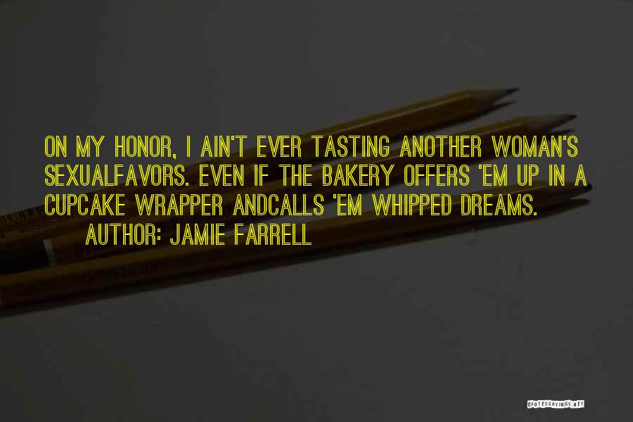 Jamie Farrell Quotes: On My Honor, I Ain't Ever Tasting Another Woman's Sexualfavors. Even If The Bakery Offers 'em Up In A Cupcake