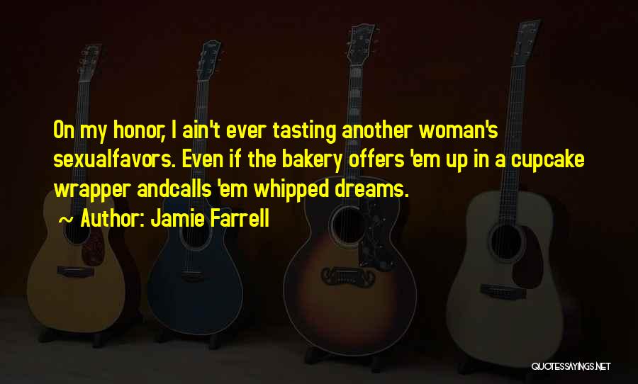 Jamie Farrell Quotes: On My Honor, I Ain't Ever Tasting Another Woman's Sexualfavors. Even If The Bakery Offers 'em Up In A Cupcake