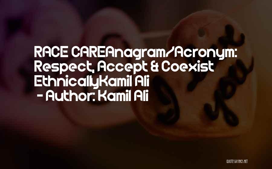 Kamil Ali Quotes: Race Careanagram/acronym: Respect, Accept & Coexist Ethnicallykamil Ali