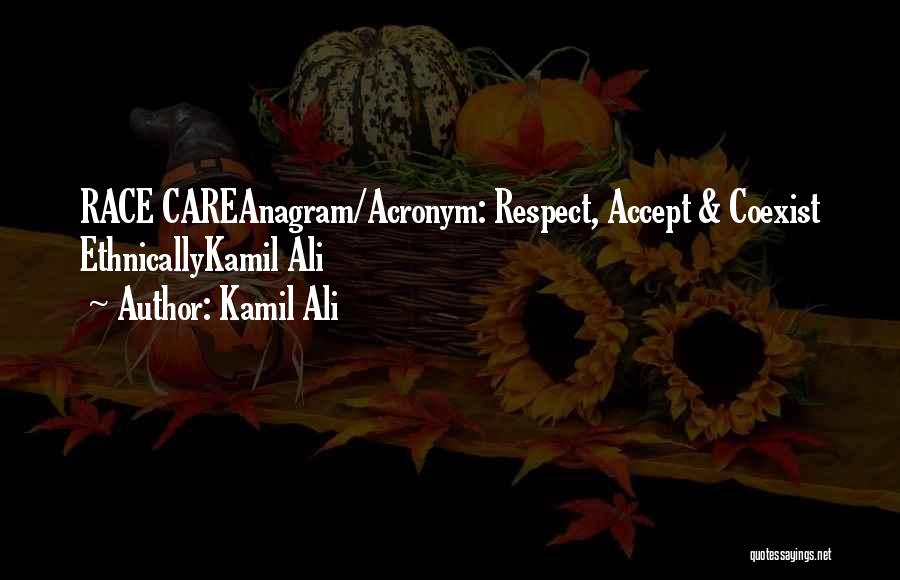 Kamil Ali Quotes: Race Careanagram/acronym: Respect, Accept & Coexist Ethnicallykamil Ali