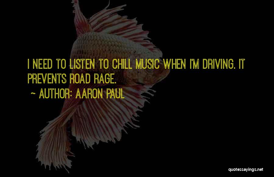 Aaron Paul Quotes: I Need To Listen To Chill Music When I'm Driving. It Prevents Road Rage.