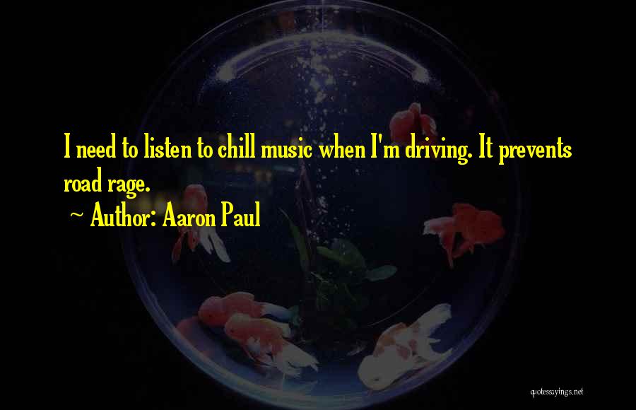 Aaron Paul Quotes: I Need To Listen To Chill Music When I'm Driving. It Prevents Road Rage.