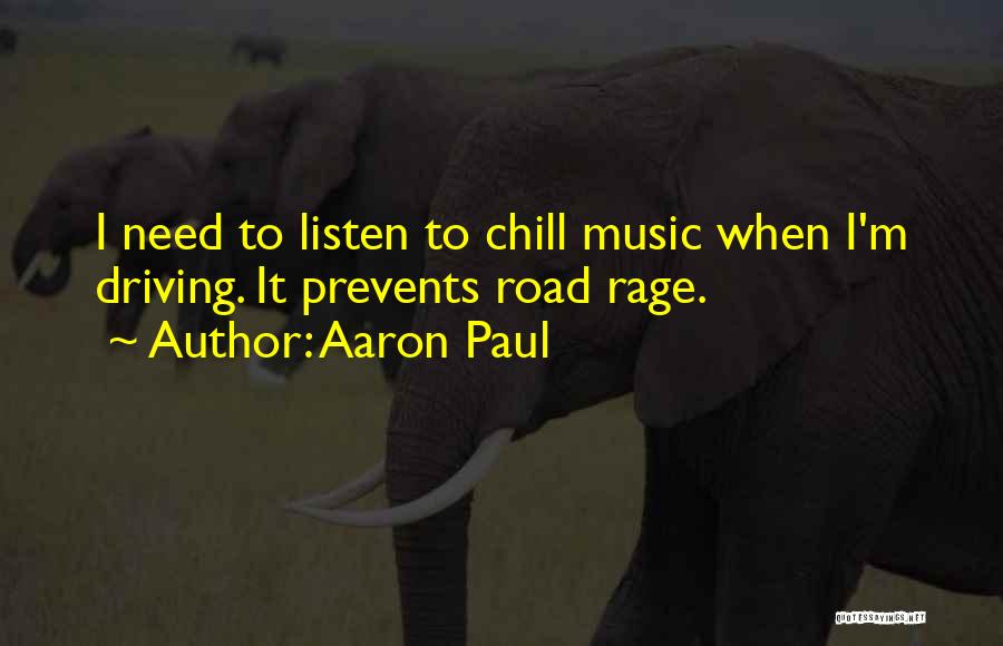 Aaron Paul Quotes: I Need To Listen To Chill Music When I'm Driving. It Prevents Road Rage.