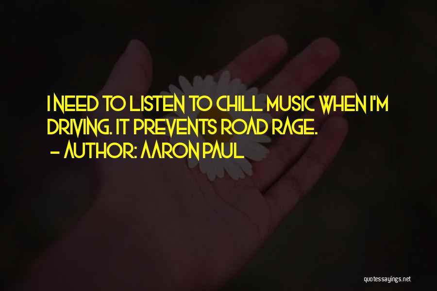 Aaron Paul Quotes: I Need To Listen To Chill Music When I'm Driving. It Prevents Road Rage.