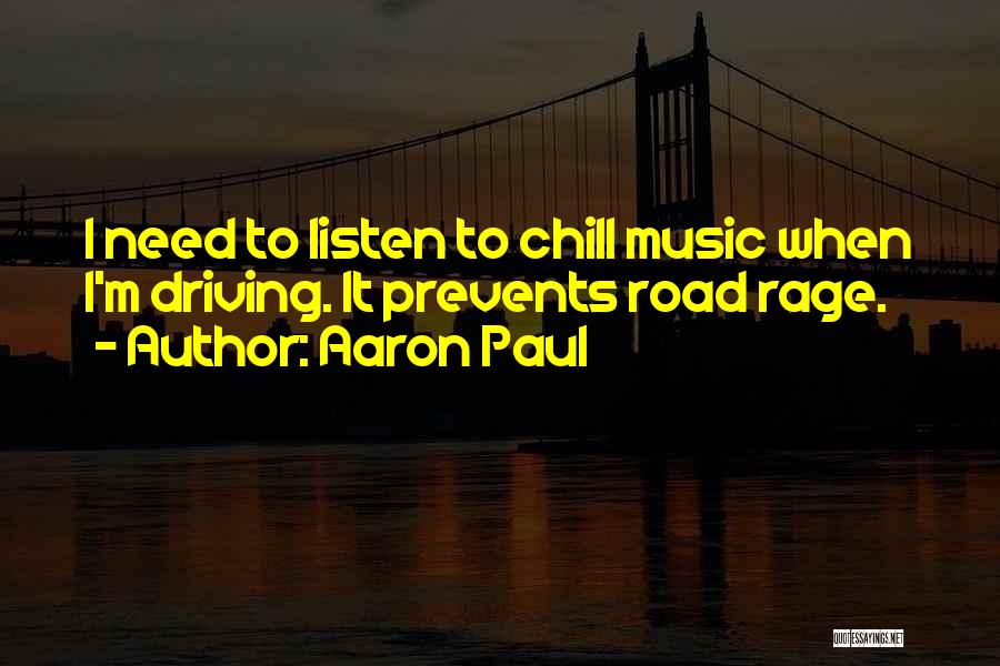 Aaron Paul Quotes: I Need To Listen To Chill Music When I'm Driving. It Prevents Road Rage.