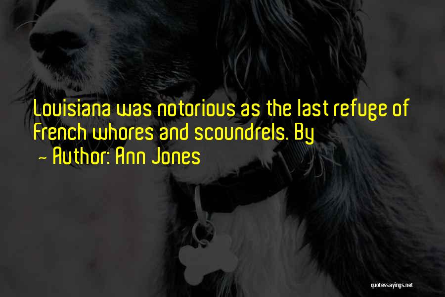 Ann Jones Quotes: Louisiana Was Notorious As The Last Refuge Of French Whores And Scoundrels. By