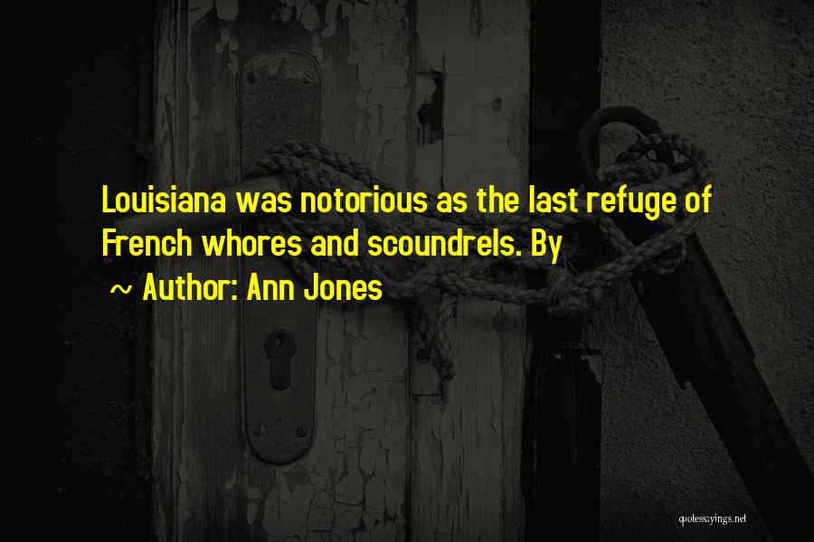 Ann Jones Quotes: Louisiana Was Notorious As The Last Refuge Of French Whores And Scoundrels. By