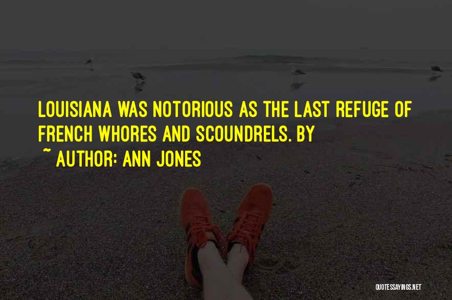 Ann Jones Quotes: Louisiana Was Notorious As The Last Refuge Of French Whores And Scoundrels. By