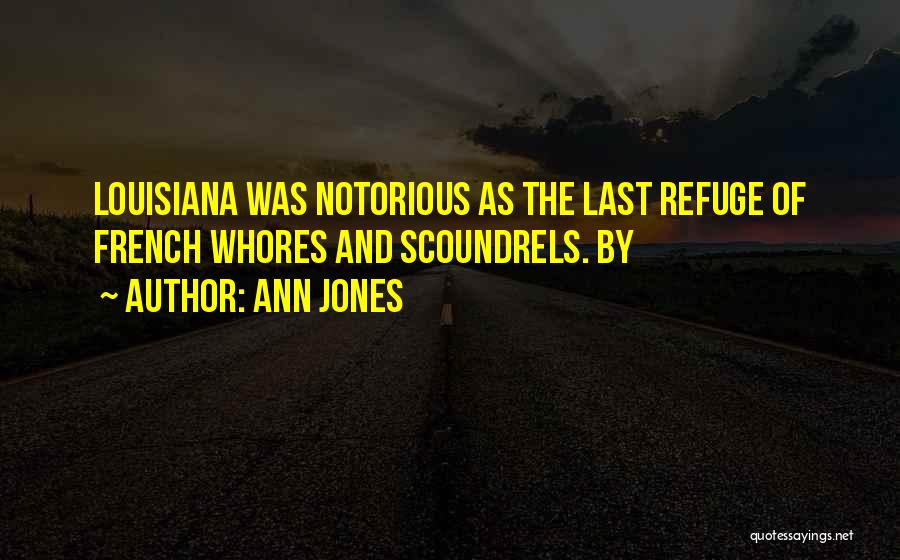 Ann Jones Quotes: Louisiana Was Notorious As The Last Refuge Of French Whores And Scoundrels. By