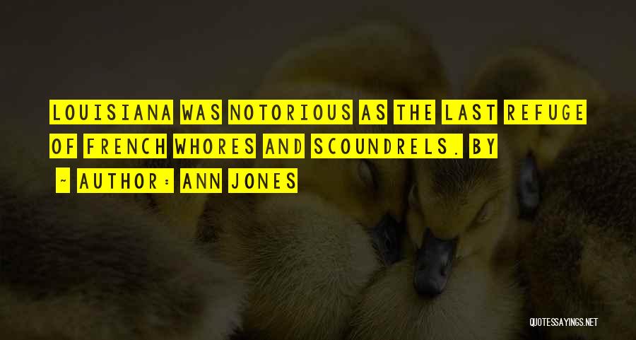 Ann Jones Quotes: Louisiana Was Notorious As The Last Refuge Of French Whores And Scoundrels. By