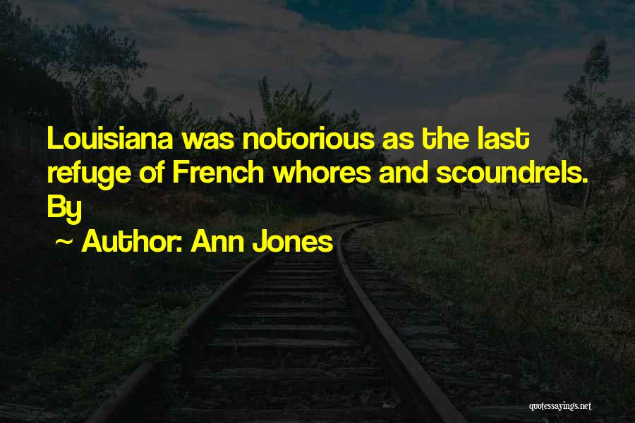 Ann Jones Quotes: Louisiana Was Notorious As The Last Refuge Of French Whores And Scoundrels. By