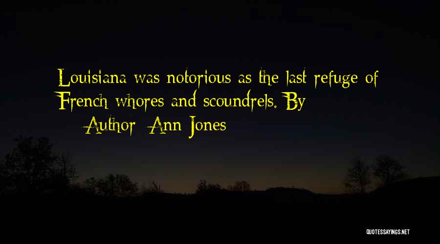 Ann Jones Quotes: Louisiana Was Notorious As The Last Refuge Of French Whores And Scoundrels. By