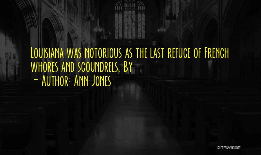 Ann Jones Quotes: Louisiana Was Notorious As The Last Refuge Of French Whores And Scoundrels. By