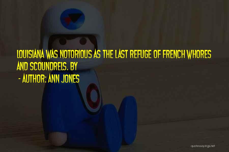 Ann Jones Quotes: Louisiana Was Notorious As The Last Refuge Of French Whores And Scoundrels. By