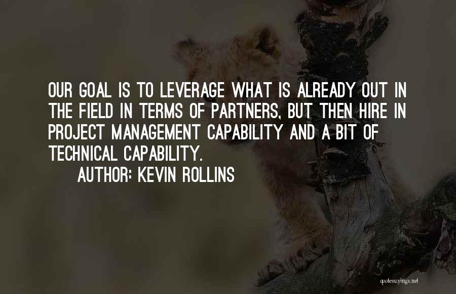 Kevin Rollins Quotes: Our Goal Is To Leverage What Is Already Out In The Field In Terms Of Partners, But Then Hire In