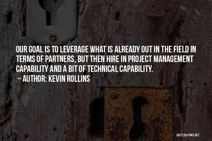 Kevin Rollins Quotes: Our Goal Is To Leverage What Is Already Out In The Field In Terms Of Partners, But Then Hire In