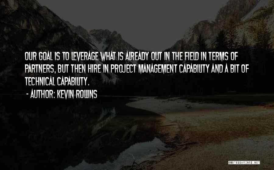 Kevin Rollins Quotes: Our Goal Is To Leverage What Is Already Out In The Field In Terms Of Partners, But Then Hire In