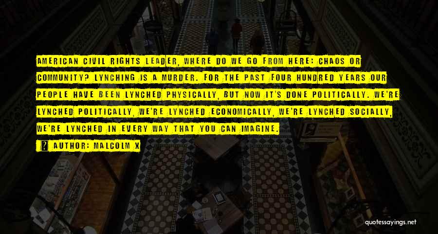 Malcolm X Quotes: American Civil Rights Leader, Where Do We Go From Here: Chaos Or Community? Lynching Is A Murder. For The Past