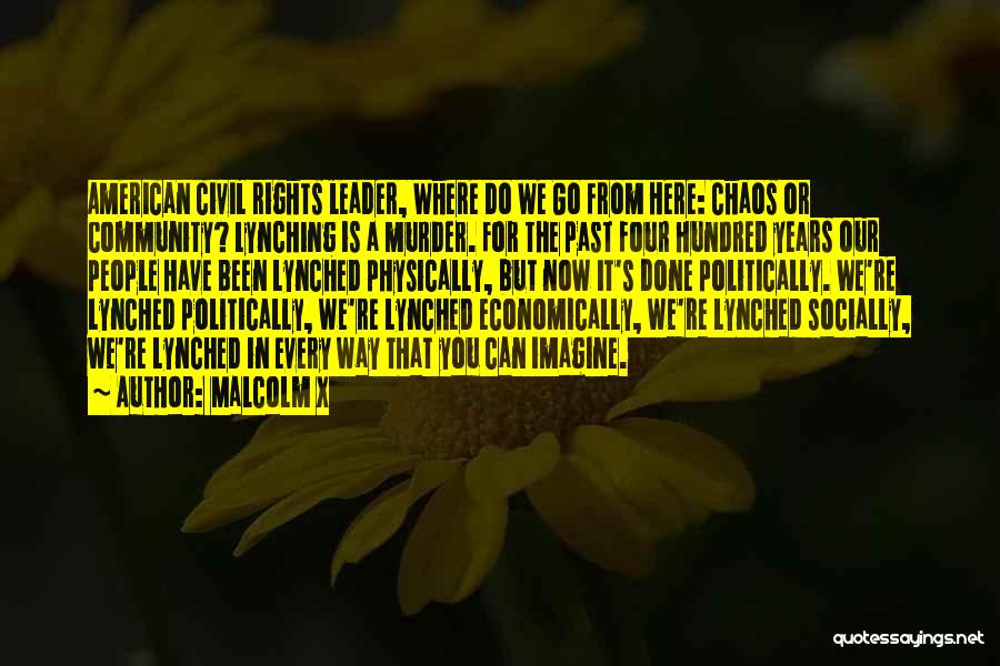 Malcolm X Quotes: American Civil Rights Leader, Where Do We Go From Here: Chaos Or Community? Lynching Is A Murder. For The Past