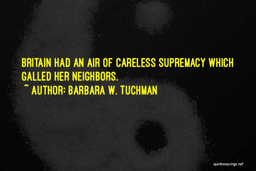 Barbara W. Tuchman Quotes: Britain Had An Air Of Careless Supremacy Which Galled Her Neighbors.