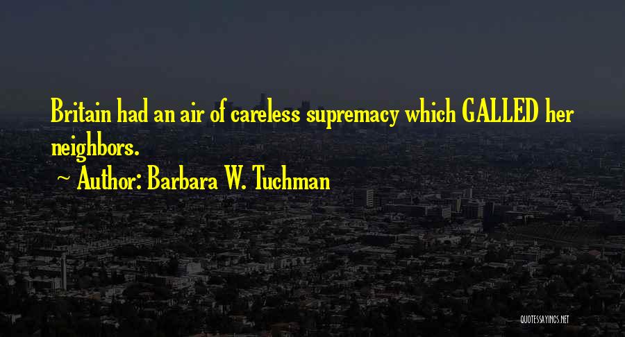 Barbara W. Tuchman Quotes: Britain Had An Air Of Careless Supremacy Which Galled Her Neighbors.