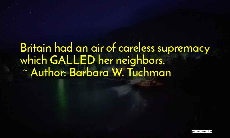 Barbara W. Tuchman Quotes: Britain Had An Air Of Careless Supremacy Which Galled Her Neighbors.