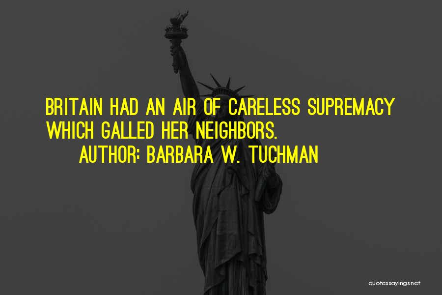 Barbara W. Tuchman Quotes: Britain Had An Air Of Careless Supremacy Which Galled Her Neighbors.