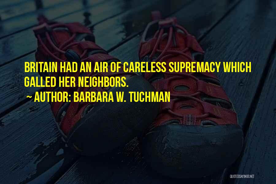 Barbara W. Tuchman Quotes: Britain Had An Air Of Careless Supremacy Which Galled Her Neighbors.
