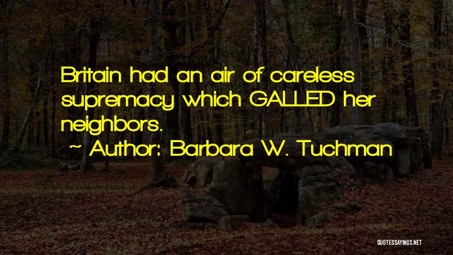 Barbara W. Tuchman Quotes: Britain Had An Air Of Careless Supremacy Which Galled Her Neighbors.
