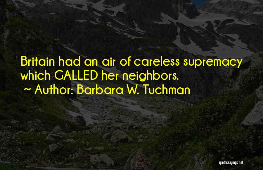 Barbara W. Tuchman Quotes: Britain Had An Air Of Careless Supremacy Which Galled Her Neighbors.