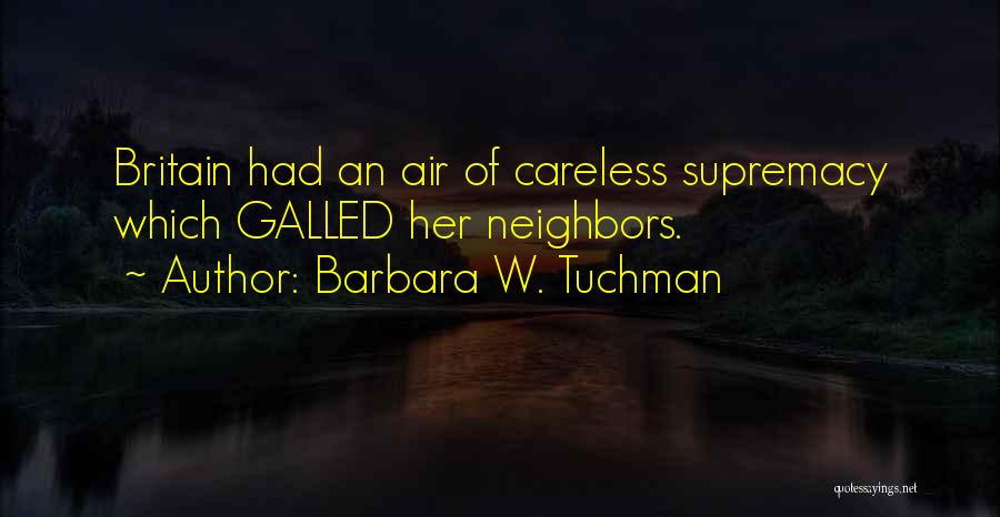 Barbara W. Tuchman Quotes: Britain Had An Air Of Careless Supremacy Which Galled Her Neighbors.