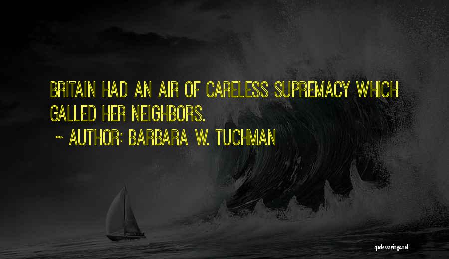 Barbara W. Tuchman Quotes: Britain Had An Air Of Careless Supremacy Which Galled Her Neighbors.