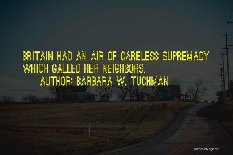 Barbara W. Tuchman Quotes: Britain Had An Air Of Careless Supremacy Which Galled Her Neighbors.