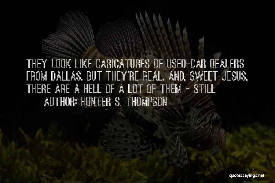 Hunter S. Thompson Quotes: They Look Like Caricatures Of Used-car Dealers From Dallas. But They're Real. And, Sweet Jesus, There Are A Hell Of