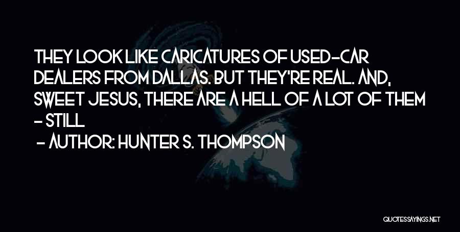 Hunter S. Thompson Quotes: They Look Like Caricatures Of Used-car Dealers From Dallas. But They're Real. And, Sweet Jesus, There Are A Hell Of