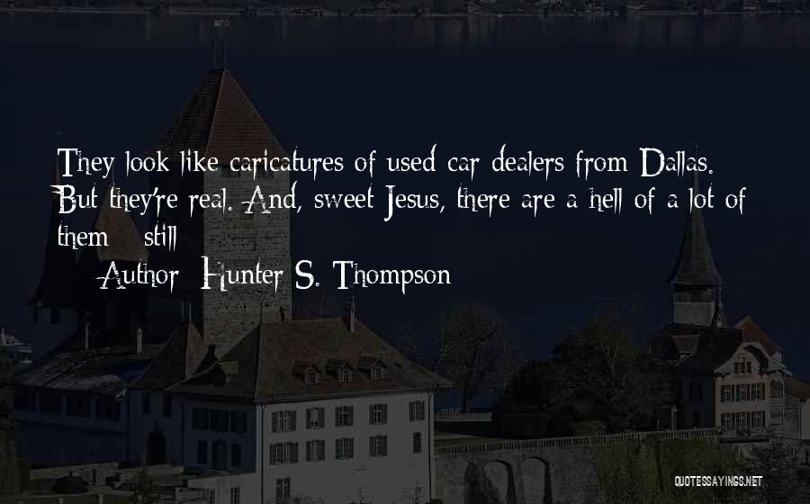 Hunter S. Thompson Quotes: They Look Like Caricatures Of Used-car Dealers From Dallas. But They're Real. And, Sweet Jesus, There Are A Hell Of
