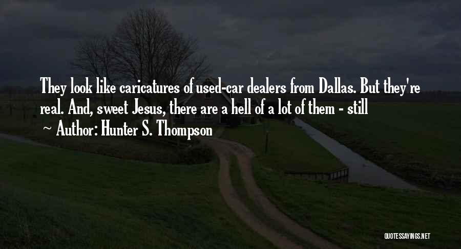 Hunter S. Thompson Quotes: They Look Like Caricatures Of Used-car Dealers From Dallas. But They're Real. And, Sweet Jesus, There Are A Hell Of