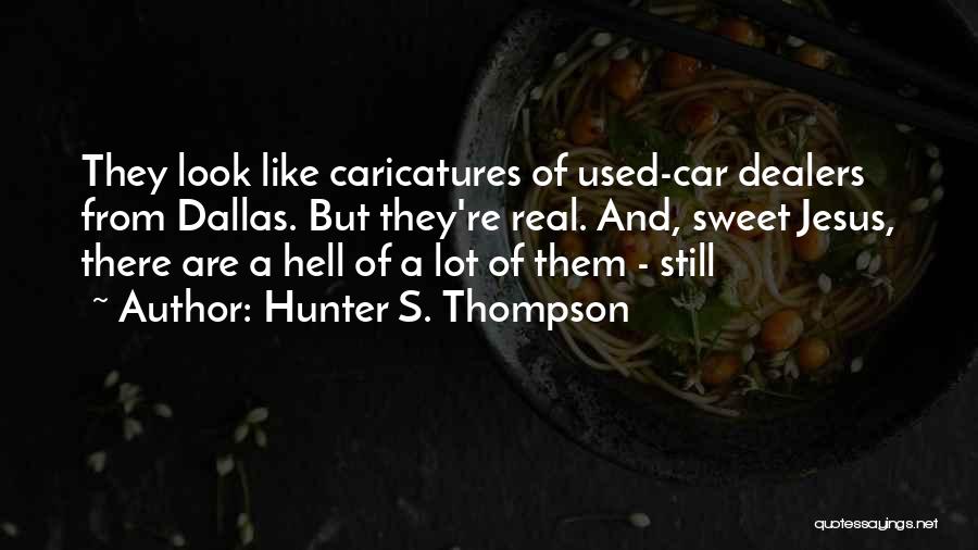Hunter S. Thompson Quotes: They Look Like Caricatures Of Used-car Dealers From Dallas. But They're Real. And, Sweet Jesus, There Are A Hell Of