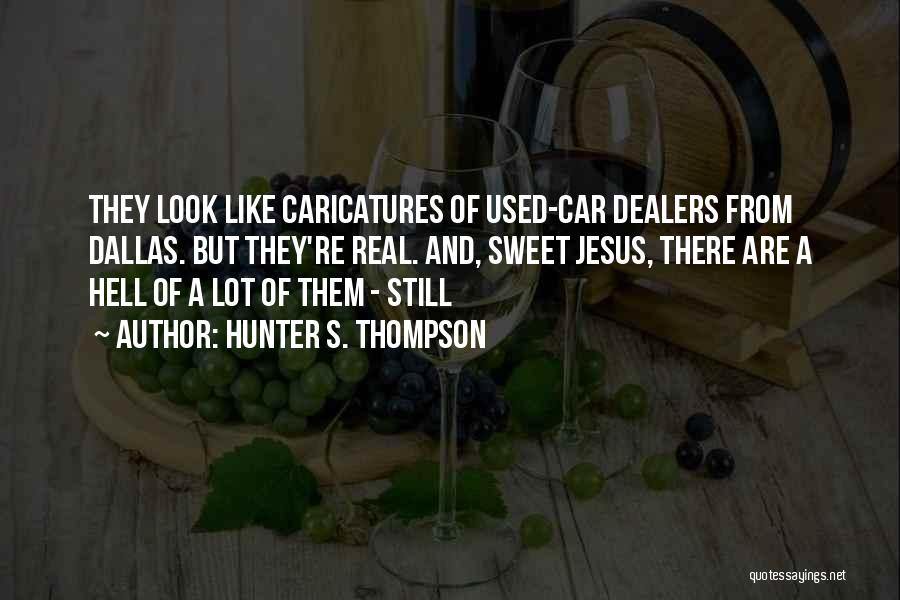 Hunter S. Thompson Quotes: They Look Like Caricatures Of Used-car Dealers From Dallas. But They're Real. And, Sweet Jesus, There Are A Hell Of