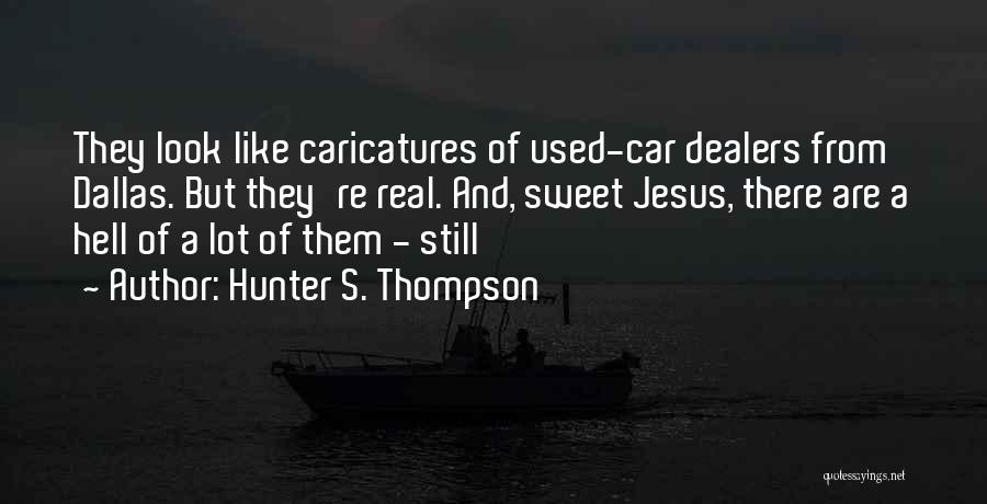 Hunter S. Thompson Quotes: They Look Like Caricatures Of Used-car Dealers From Dallas. But They're Real. And, Sweet Jesus, There Are A Hell Of