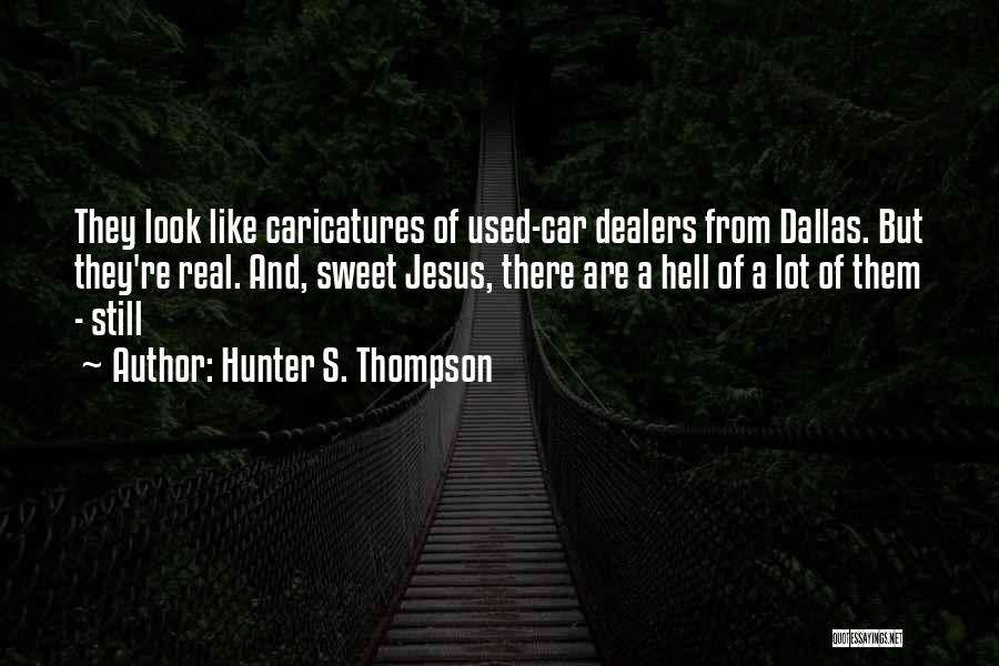 Hunter S. Thompson Quotes: They Look Like Caricatures Of Used-car Dealers From Dallas. But They're Real. And, Sweet Jesus, There Are A Hell Of