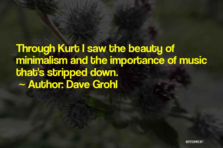Dave Grohl Quotes: Through Kurt I Saw The Beauty Of Minimalism And The Importance Of Music That's Stripped Down.