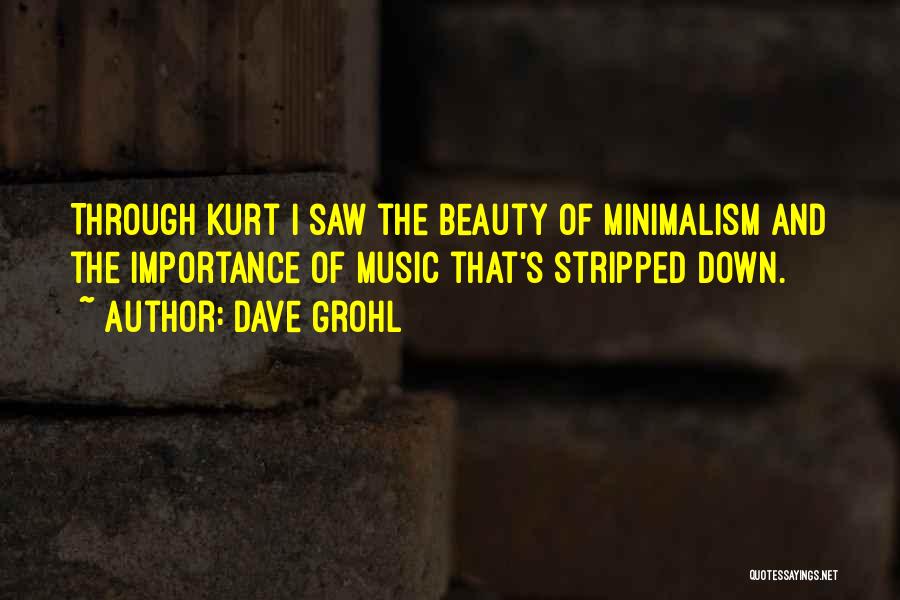 Dave Grohl Quotes: Through Kurt I Saw The Beauty Of Minimalism And The Importance Of Music That's Stripped Down.