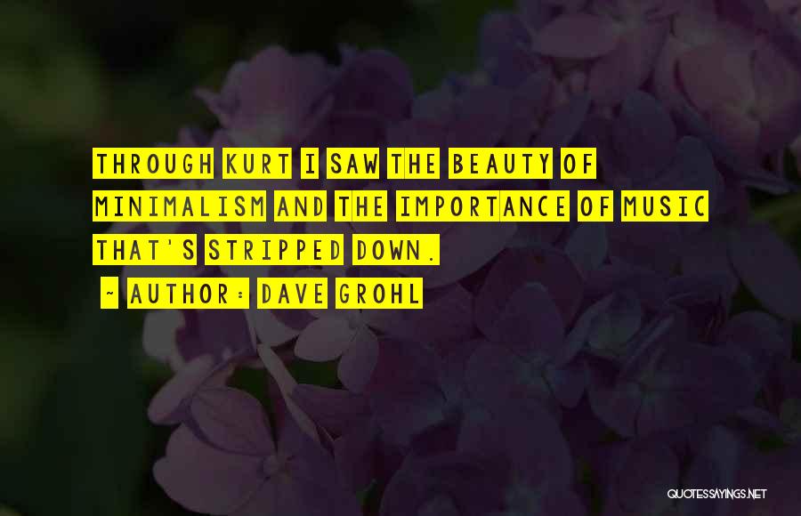 Dave Grohl Quotes: Through Kurt I Saw The Beauty Of Minimalism And The Importance Of Music That's Stripped Down.