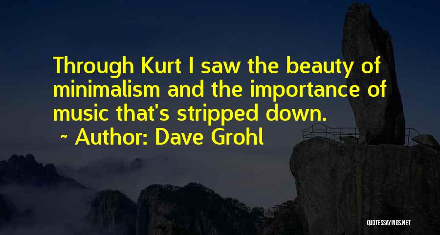 Dave Grohl Quotes: Through Kurt I Saw The Beauty Of Minimalism And The Importance Of Music That's Stripped Down.